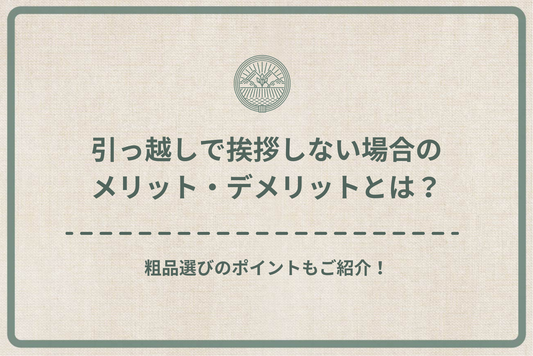 引っ越しで挨拶しない場合のメリット・デメリットとは?粗品選びのポイントもご紹介!