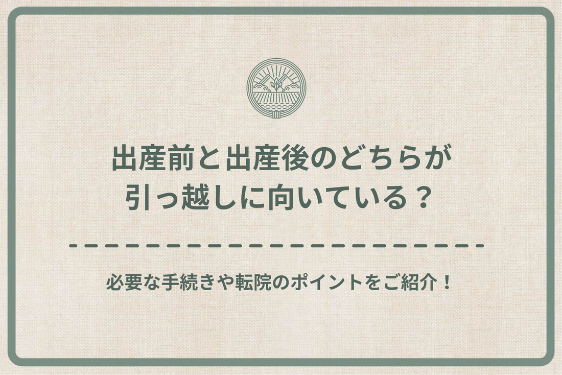 出産前と出産後のどちらが引っ越しに向いている?必要な手続きや転院のポイントをご紹介!
