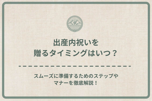 出産内祝いを贈るタイミングはいつ?スムーズに準備するためのステップやマナーを徹底解説!