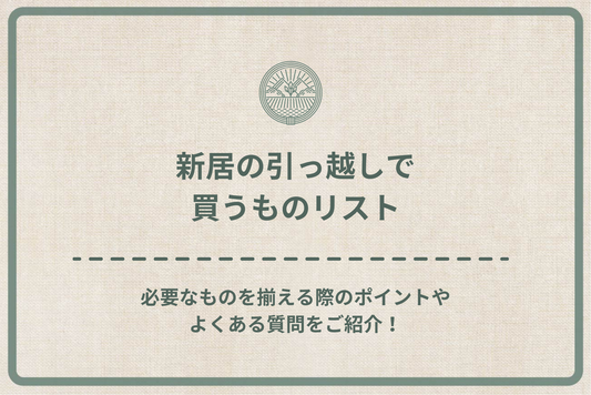 新居の引っ越しで買うものリスト|必要なものを揃える際のポイントやよくある質問をご紹介!