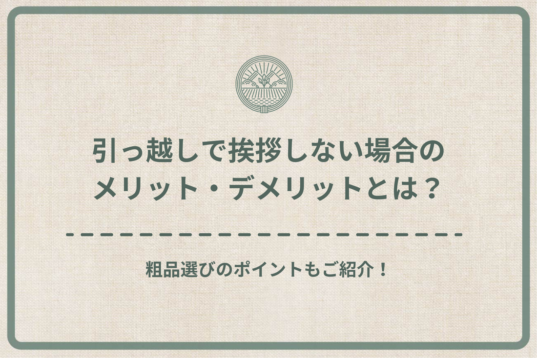 引っ越しで挨拶しない場合のメリット・デメリットとは？粗品選びのポイントもご紹介！