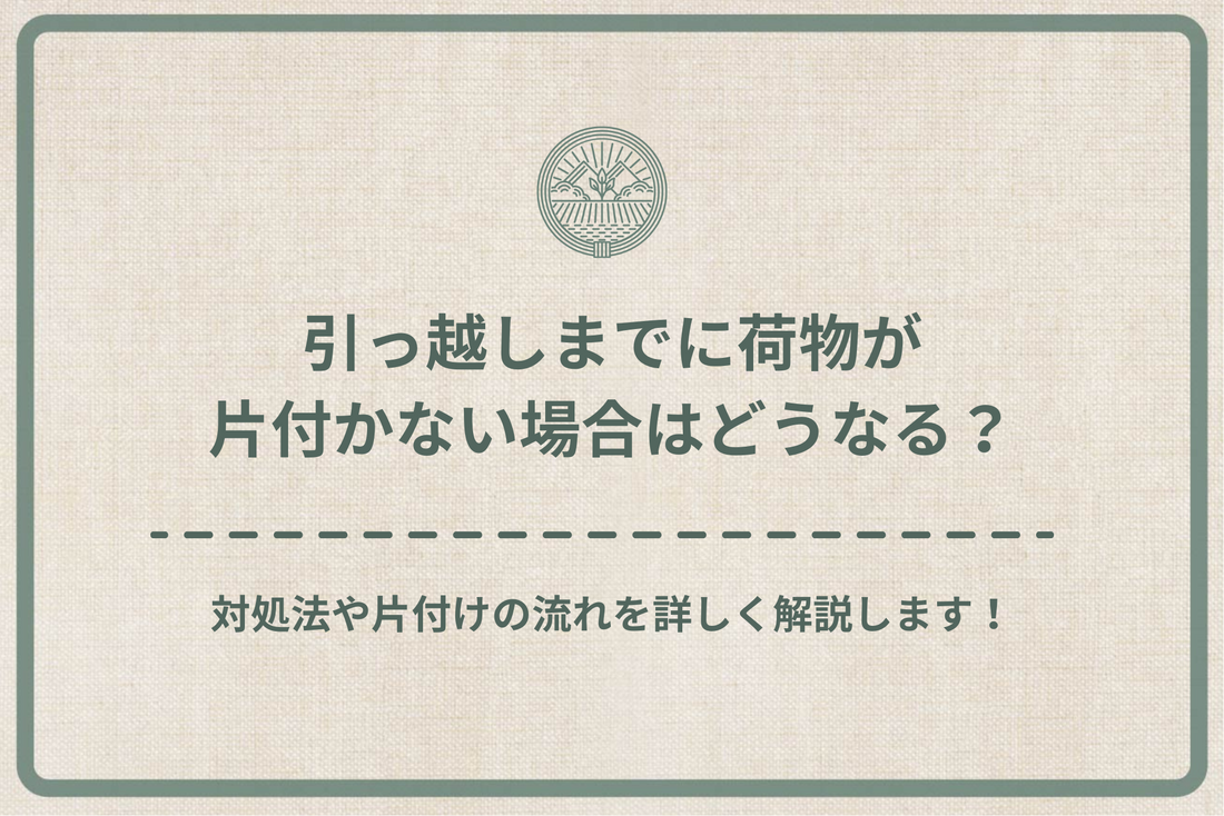 引っ越しまでに荷物が片付かない場合はどうなる？対処法や片付けの流れを詳しく解説します！