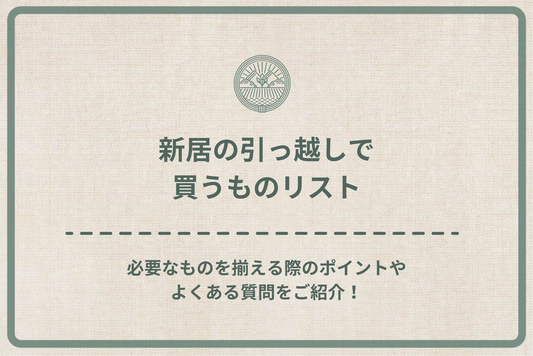 新居の引っ越しで買うものリスト｜必要なものを揃える際のポイントやよくある質問をご紹介！