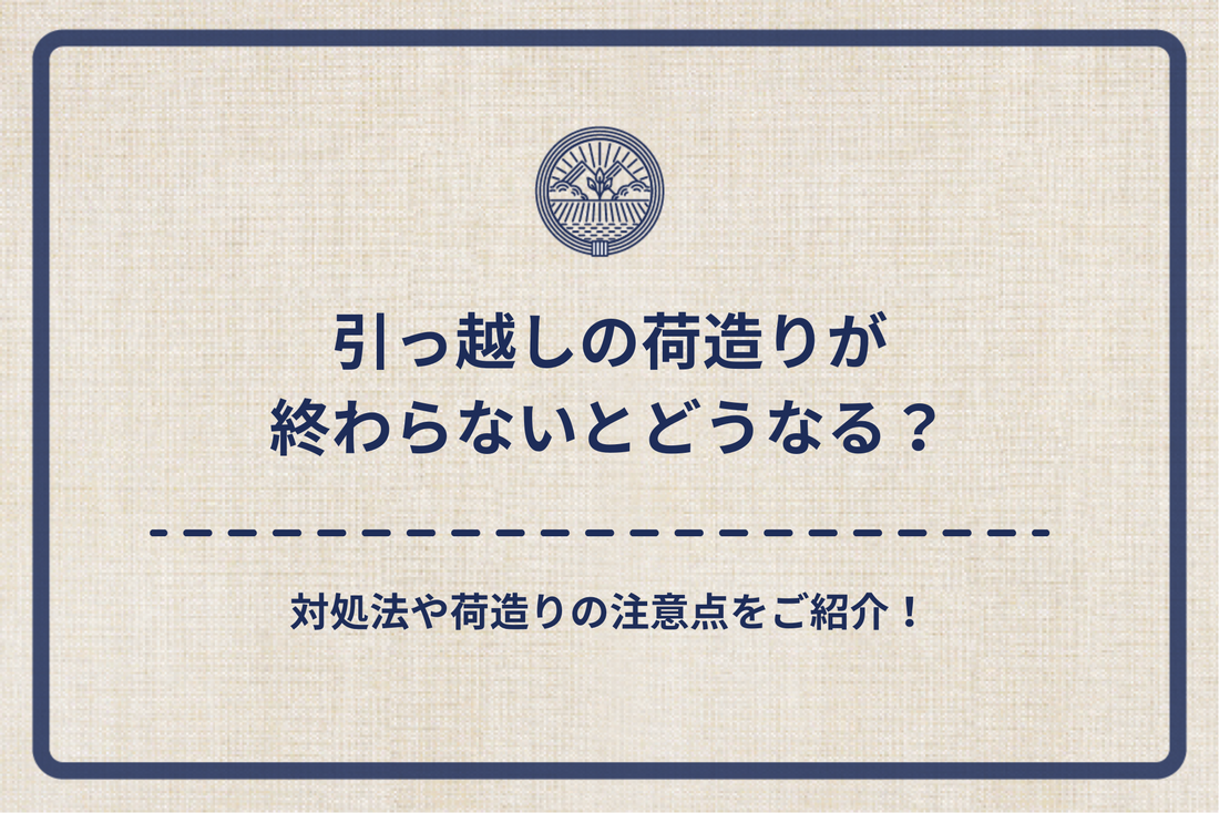 引っ越しの荷造りが終わらないとどうなる？対処法や荷造りの注意点をご紹介！