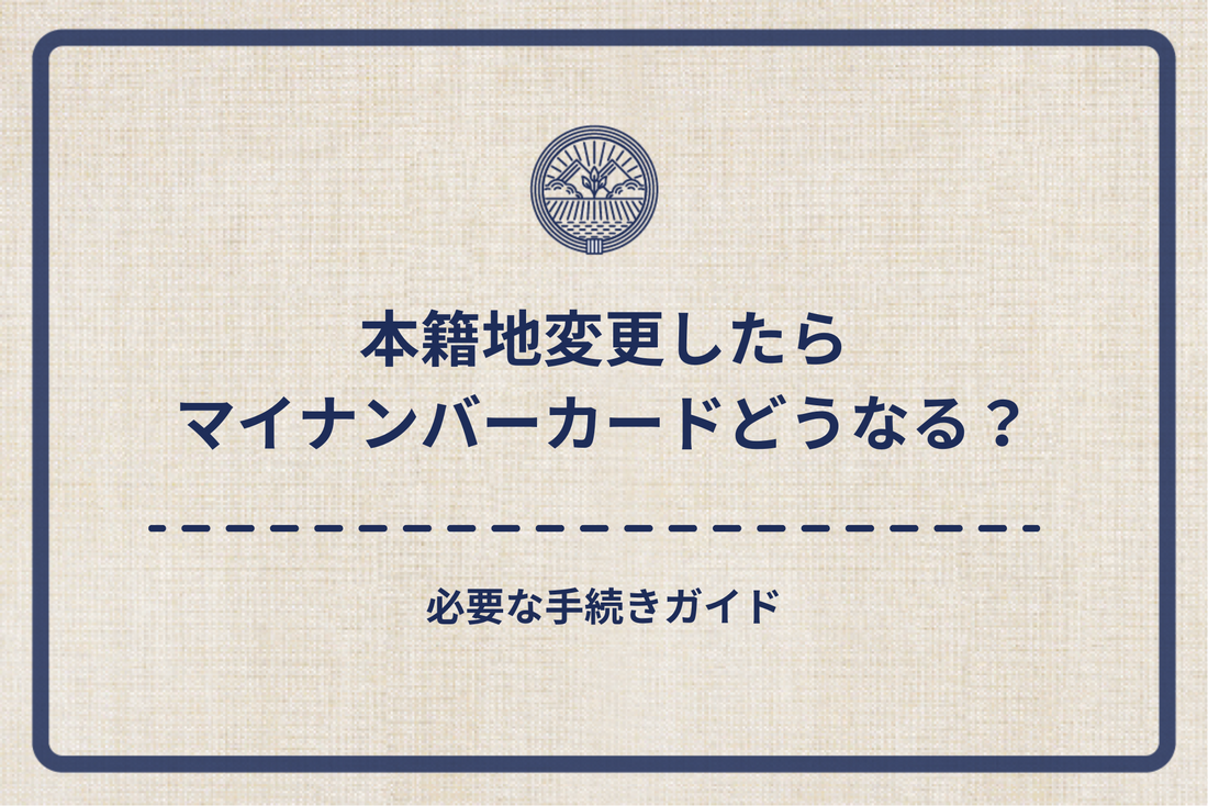 本籍地変更したらマイナンバーカードはどうなる？必要な手続きガイド
